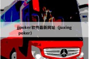 jjpoker软件最新网址（juxing poker）