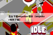 怎么下载wepoker德扑（wepoker如何下载）