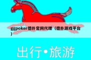 ggpoker德扑官网代理（德扑游戏平台）