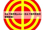 怎么下载传奇poker（怎么下载传奇奥特曼破解版）