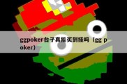 ggpoker台子真能买到挂吗（gg poker）