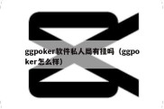 ggpoker软件私人局有挂吗（ggpoker怎么样）