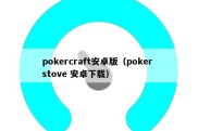 pokercraft安卓版（poker stove 安卓下载）