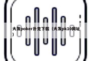 大发poker扑克下载（大发pk10网址）