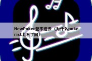 NewPoker登不进去（为什么pokerist上不了网）