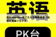 德扑hhpoker输了几十万果断报警（玩德扑圈输了几十万）