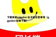 下载安装ggpoker台子的注意事项（ggpoker在哪下载）