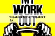 wepoker是否合法（wepoker平台）