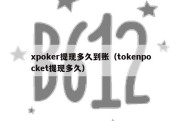 xpoker提现多久到账（tokenpocket提现多久）