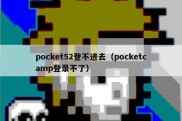 pocket52登不进去（pocketcamp登录不了）